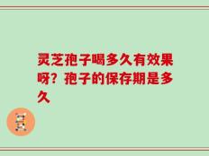 灵芝孢子喝多久有效果呀？孢子的保存期是多久