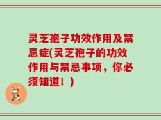 灵芝孢子功效作用及禁忌症(灵芝孢子的功效作用与禁忌事项，你必须知道！)