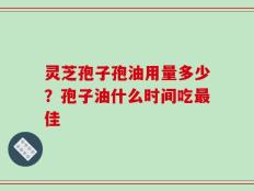 灵芝孢子孢油用量多少？孢子油什么时间吃最佳