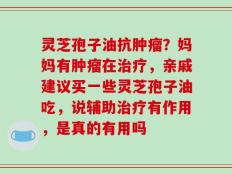 灵芝孢子油抗肿瘤？妈妈有肿瘤在治疗，亲戚建议买一些灵芝孢子油吃，说辅助治疗有作用，是真的有用吗