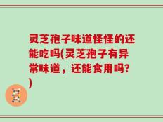 灵芝孢子味道怪怪的还能吃吗(灵芝孢子有异常味道，还能食用吗？)