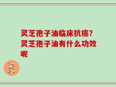 灵芝孢子油临床抗癌？灵芝孢子油有什么功效呢