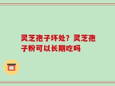 灵芝孢子坏处？灵芝孢子粉可以长期吃吗