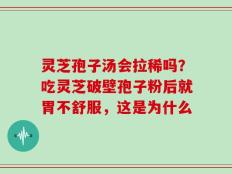 灵芝孢子汤会拉稀吗？吃灵芝破壁孢子粉后就胃不舒服，这是为什么