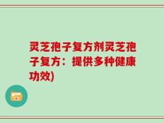 灵芝孢子复方剂灵芝孢子复方：提供多种健康功效)