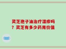 灵芝孢子油治疗湿疹吗？灵芝有多少药用价值