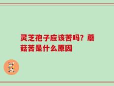 灵芝孢子应该苦吗？蘑菇苦是什么原因