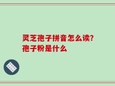 灵芝孢子拼音怎么读？孢子粉是什么