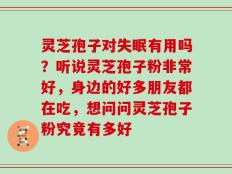 灵芝孢子对失眠有用吗？听说灵芝孢子粉非常好，身边的好多朋友都在吃，想问问灵芝孢子粉究竟有多好