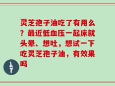 灵芝孢子油吃了有用么？最近低血压一起床就头晕、想吐，想试一下吃灵芝孢子油，有效果吗