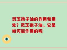 灵芝孢子油的作用和用处？灵芝孢子油，它是如何起作用的呢