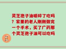 灵芝孢子油嚼碎了吃吗？家里的老人刚刚做完一个手术，买了广药那个灵芝孢子油可以吃吗