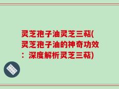 灵芝孢子油灵芝三萜(灵芝孢子油的神奇功效：深度解析灵芝三萜)