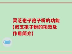 灵芝孢子孢子粉的功能(灵芝孢子粉的功效及作用简介)