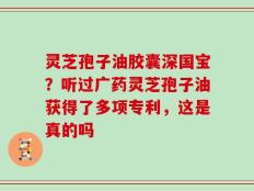 灵芝孢子油胶囊深国宝？听过广药灵芝孢子油获得了多项专利，这是真的吗