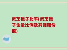 灵芝孢子比率(灵芝孢子含量比例及其健康价值)