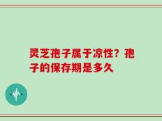 灵芝孢子属于凉性？孢子的保存期是多久