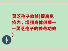 灵芝孢子效益(提高免疫力，增强身体健康——灵芝孢子的神奇功效)