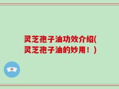 灵芝孢子油功效介绍(灵芝孢子油的妙用！)