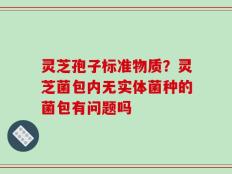 灵芝孢子标准物质？灵芝菌包内无实体菌种的菌包有问题吗
