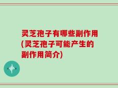 灵芝孢子有哪些副作用(灵芝孢子可能产生的副作用简介)