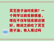 灵芝孢子油对皮肤？一个同学以前皮肤很差，现在不仅年轻皮肤还很好，她说之前吃了灵芝孢子油，有人用过吗