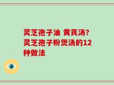 灵芝孢子油 黄芪汤？灵芝孢子粉煲汤的12种做法