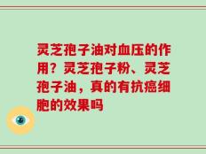 灵芝孢子油对血压的作用？灵芝孢子粉、灵芝孢子油，真的有抗癌细胞的效果吗