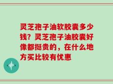 灵芝孢子油软胶囊多少钱？灵芝孢子油胶囊好像都挺贵的，在什么地方买比较有优惠