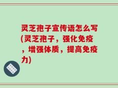 灵芝孢子宣传语怎么写(灵芝孢子，强化免疫，增强体质，提高免疫力)
