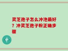 灵芝孢子怎么冲泡最好？冲灵芝孢子粉正确步骤