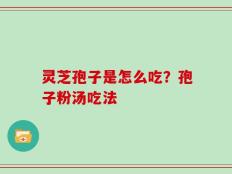 灵芝孢子是怎么吃？孢子粉汤吃法