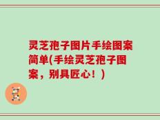 灵芝孢子图片手绘图案简单(手绘灵芝孢子图案，别具匠心！)