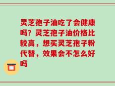 灵芝孢子油吃了会健康吗？灵芝孢子油价格比较高，想买灵芝孢子粉代替，效果会不怎么好吗