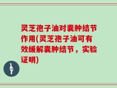 灵芝孢子油对囊肿结节作用(灵芝孢子油可有效缓解囊肿结节，实验证明)