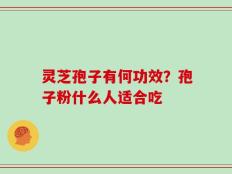 灵芝孢子有何功效？孢子粉什么人适合吃