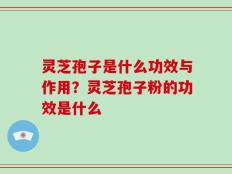 灵芝孢子是什么功效与作用？灵芝孢子粉的功效是什么