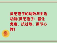 灵芝孢子的功效与主治功能(灵芝孢子：强化免疫、抗过敏、调节心悸)