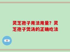 灵芝孢子用法用量？灵芝孢子煲汤的正确吃法