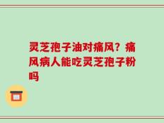灵芝孢子油对痛风？痛风病人能吃灵芝孢子粉吗
