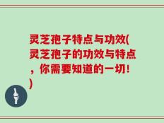 灵芝孢子特点与功效(灵芝孢子的功效与特点，你需要知道的一切！)