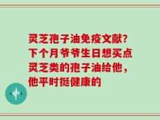 灵芝孢子油免疫文献？下个月爷爷生日想买点灵芝类的孢子油给他，他平时挺健康的