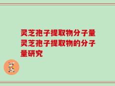 灵芝孢子提取物分子量灵芝孢子提取物的分子量研究