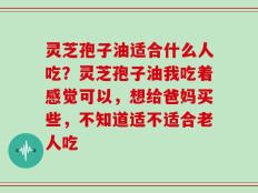 灵芝孢子油适合什么人吃？灵芝孢子油我吃着感觉可以，想给爸妈买些，不知道适不适合老人吃