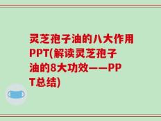 灵芝孢子油的八大作用PPT(解读灵芝孢子油的8大功效——PPT总结)