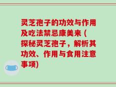 灵芝孢子的功效与作用及吃法禁忌康美来 (探秘灵芝孢子，解析其功效、作用与食用注意事项)