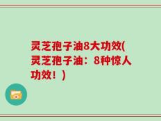灵芝孢子油8大功效(灵芝孢子油：8种惊人功效！)