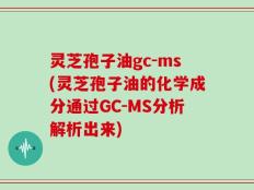 灵芝孢子油gc-ms(灵芝孢子油的化学成分通过GC-MS分析解析出来)