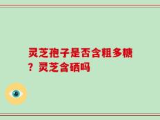 灵芝孢子是否含粗多糖？灵芝含硒吗