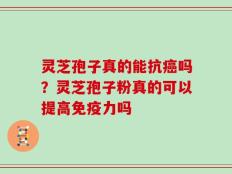 灵芝孢子真的能抗癌吗？灵芝孢子粉真的可以提高免疫力吗